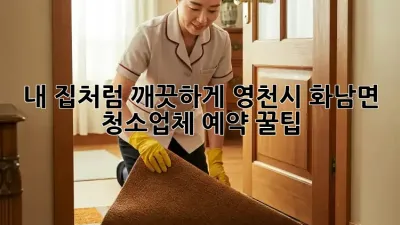 내 집처럼 깨끗하게! 영천시 화남면 청소업체 예약 꿀팁 🏡✨