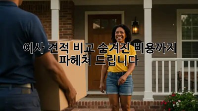 이사 견적 비교: 숨겨진 비용까지 파헤쳐 드립니다!