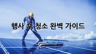 행사 후 청소 완벽 가이드