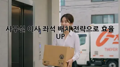 사무실 이사? 좌석 배치 전략으로 효율 UP!