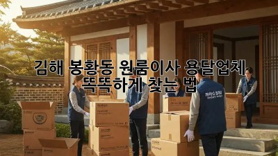김해 봉황동 원룸이사, 용달업체 똑똑하게 찾는 법 🚚💨