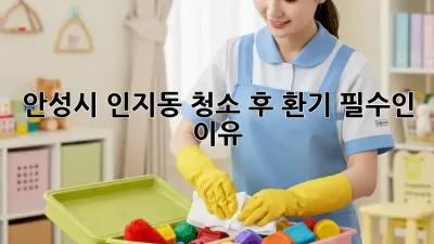 💨 안성시 인지동, 청소 후 환기 필수인 이유! 🏡
